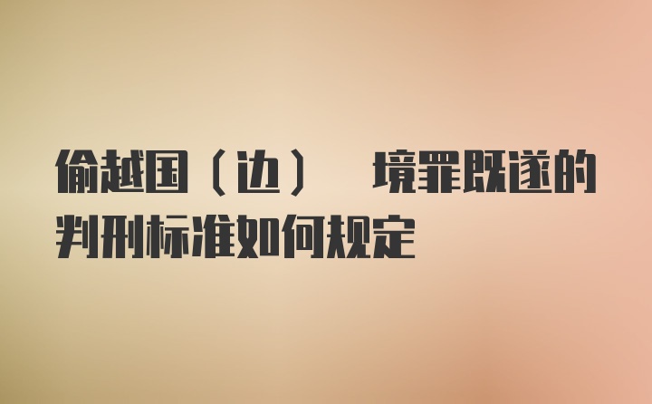 偷越国(边) 境罪既遂的判刑标准如何规定