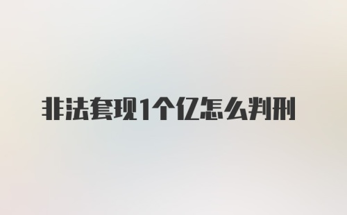 非法套现1个亿怎么判刑