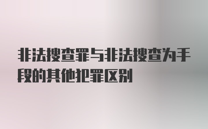 非法搜查罪与非法搜查为手段的其他犯罪区别