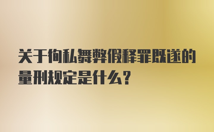 关于徇私舞弊假释罪既遂的量刑规定是什么？