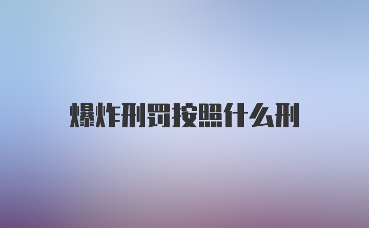 爆炸刑罚按照什么刑