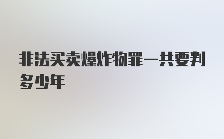 非法买卖爆炸物罪一共要判多少年