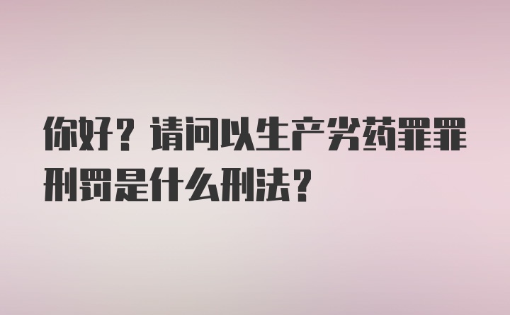 你好？请问以生产劣药罪罪刑罚是什么刑法?