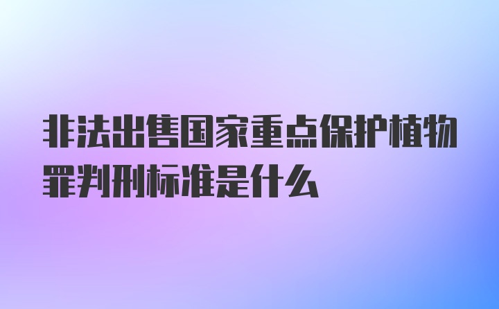 非法出售国家重点保护植物罪判刑标准是什么