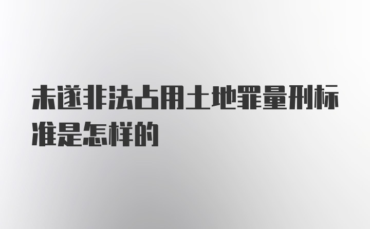 未遂非法占用土地罪量刑标准是怎样的