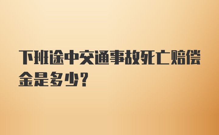 下班途中交通事故死亡赔偿金是多少？