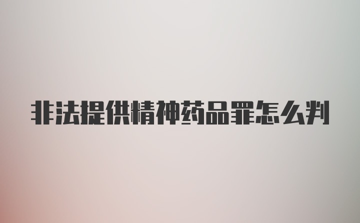 非法提供精神药品罪怎么判