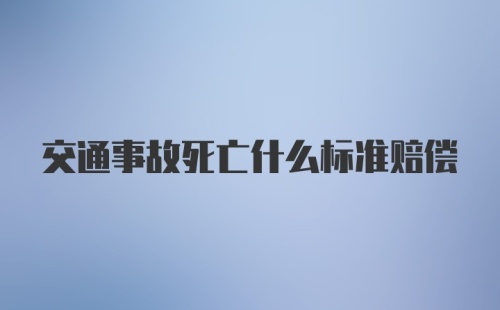 交通事故死亡什么标准赔偿