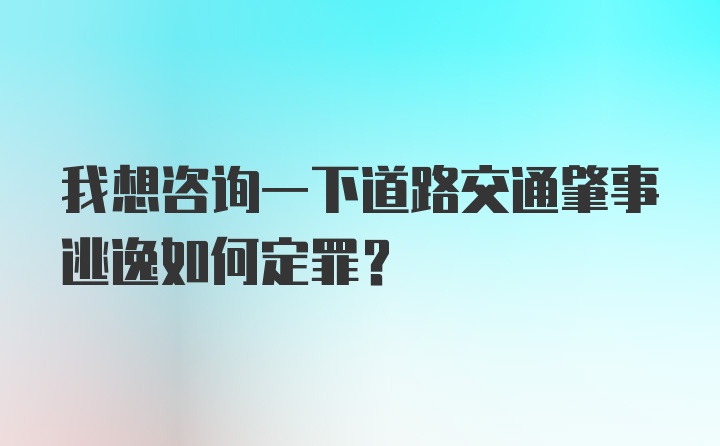 我想咨询一下道路交通肇事逃逸如何定罪？