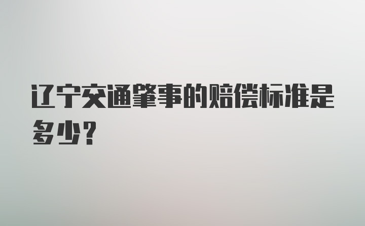 辽宁交通肇事的赔偿标准是多少？