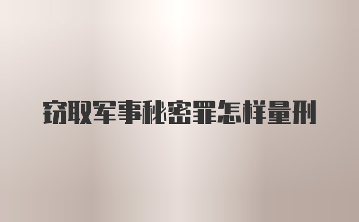 窃取军事秘密罪怎样量刑