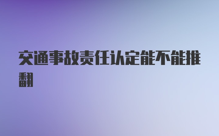 交通事故责任认定能不能推翻