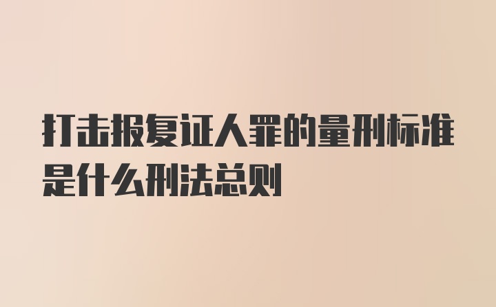 打击报复证人罪的量刑标准是什么刑法总则