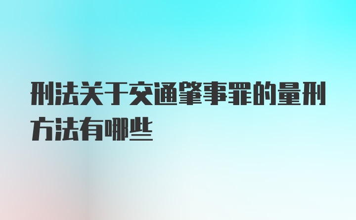 刑法关于交通肇事罪的量刑方法有哪些