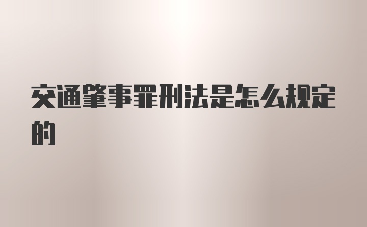 交通肇事罪刑法是怎么规定的