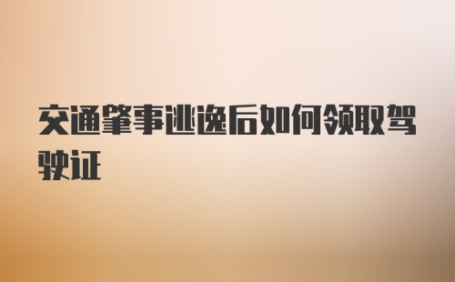 交通肇事逃逸后如何领取驾驶证