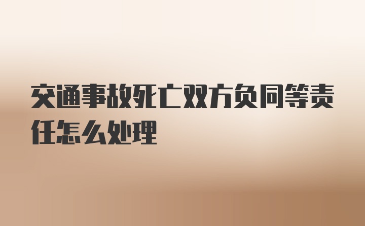 交通事故死亡双方负同等责任怎么处理