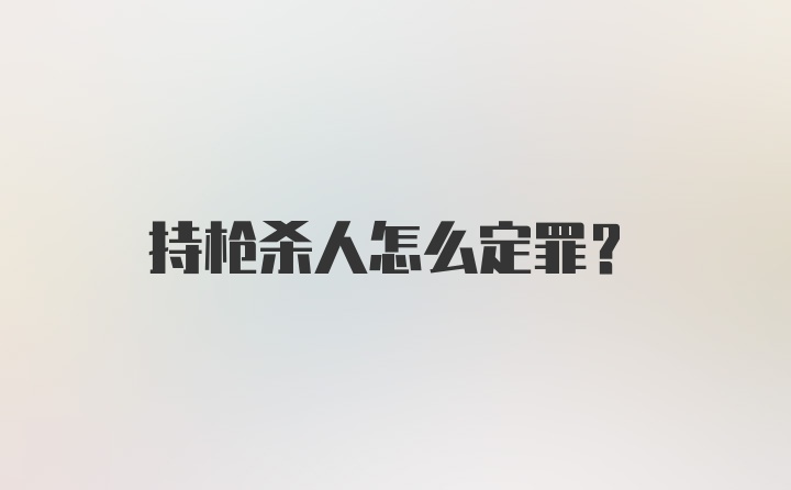 持枪杀人怎么定罪？