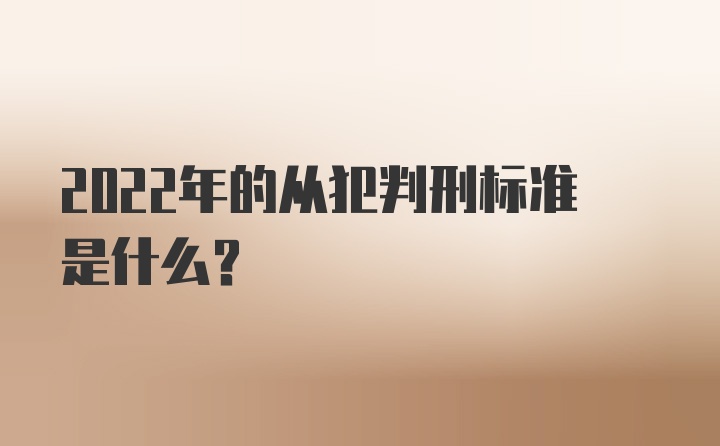 2022年的从犯判刑标准是什么？