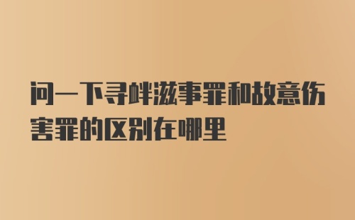 问一下寻衅滋事罪和故意伤害罪的区别在哪里