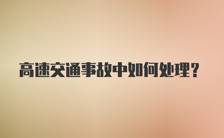 高速交通事故中如何处理？