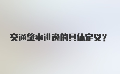 交通肇事逃逸的具体定义？