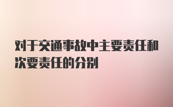 对于交通事故中主要责任和次要责任的分别