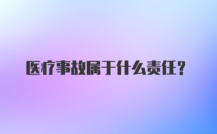 医疗事故属于什么责任？