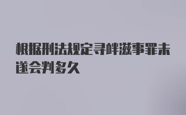 根据刑法规定寻衅滋事罪未遂会判多久