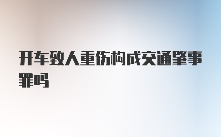 开车致人重伤构成交通肇事罪吗