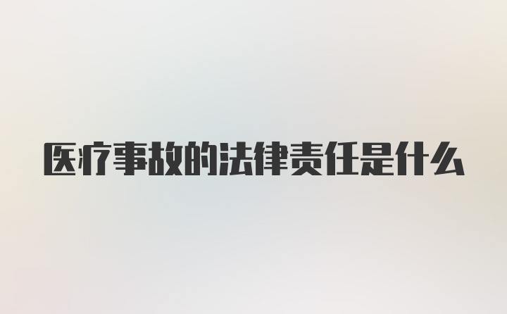 医疗事故的法律责任是什么