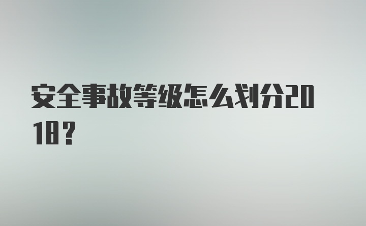 安全事故等级怎么划分2018？