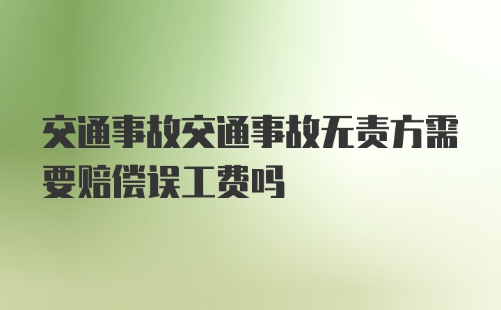 交通事故交通事故无责方需要赔偿误工费吗