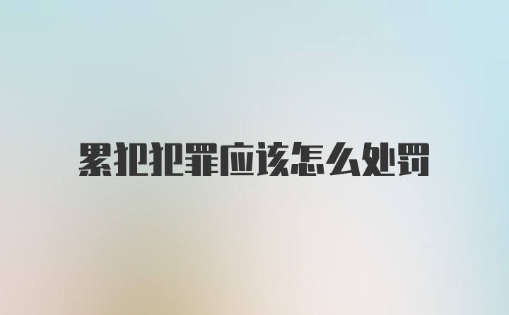 累犯犯罪应该怎么处罚