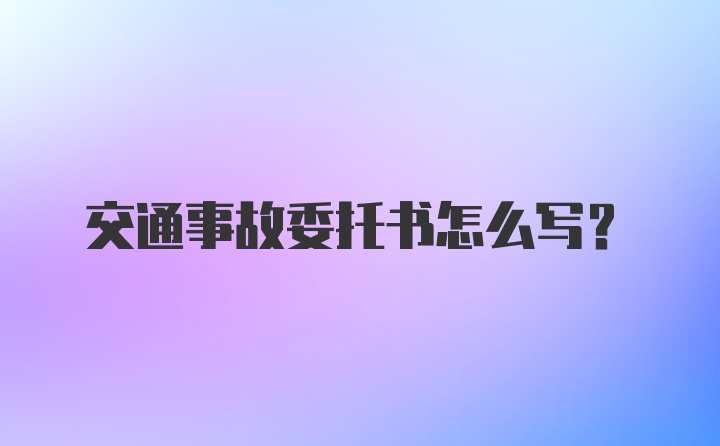 交通事故委托书怎么写?