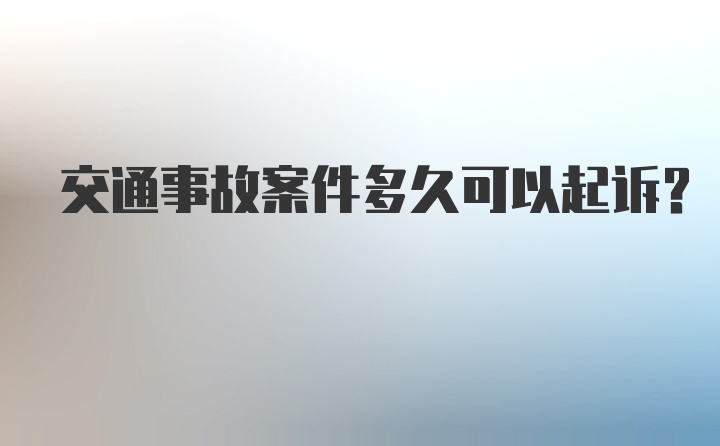 交通事故案件多久可以起诉？