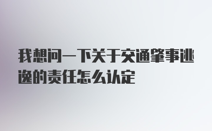 我想问一下关于交通肇事逃逸的责任怎么认定