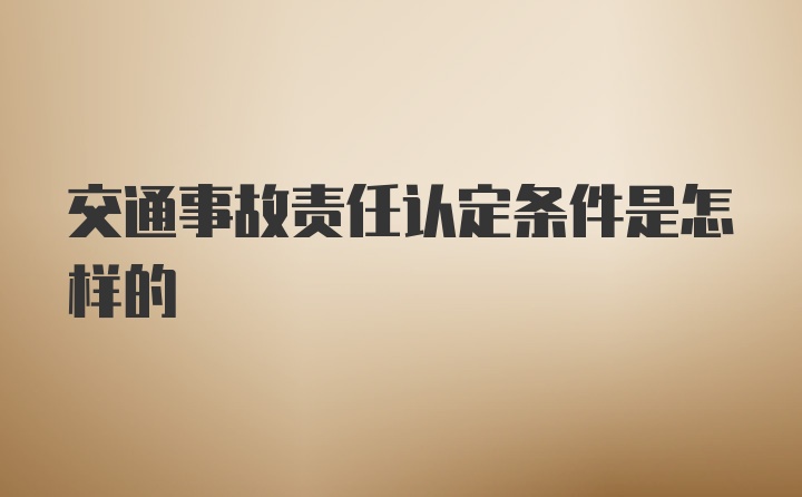 交通事故责任认定条件是怎样的