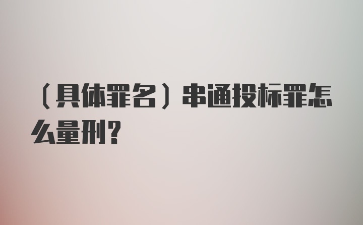 （具体罪名)串通投标罪怎么量刑？