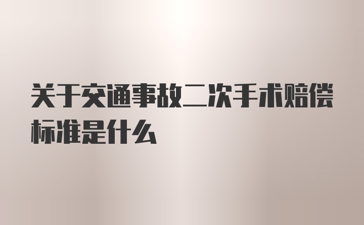 关于交通事故二次手术赔偿标准是什么