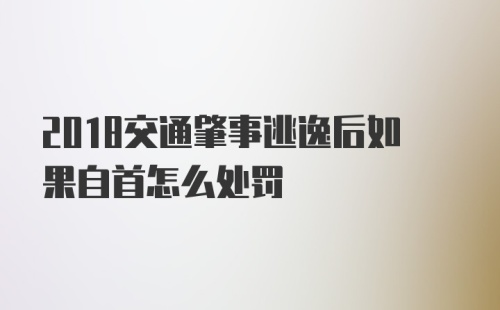 2018交通肇事逃逸后如果自首怎么处罚