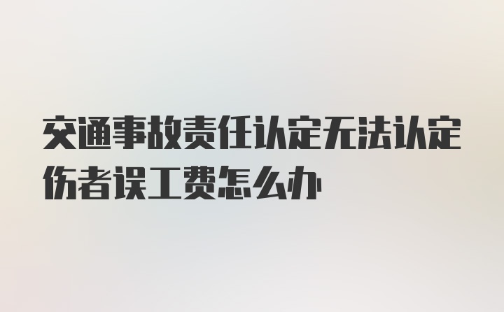 交通事故责任认定无法认定伤者误工费怎么办