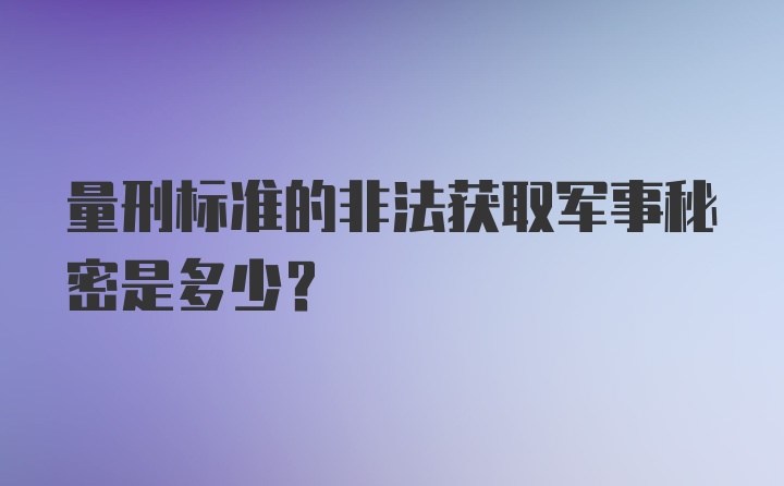 量刑标准的非法获取军事秘密是多少？