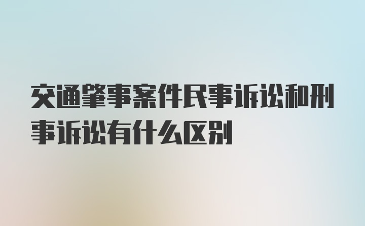 交通肇事案件民事诉讼和刑事诉讼有什么区别