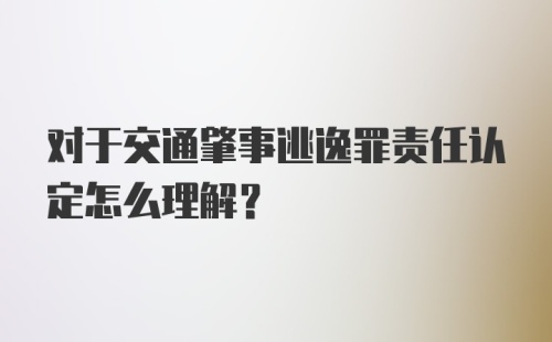 对于交通肇事逃逸罪责任认定怎么理解？