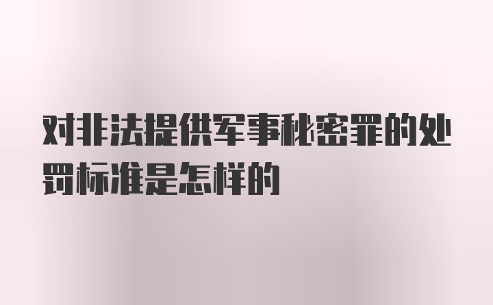 对非法提供军事秘密罪的处罚标准是怎样的