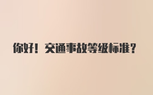 你好！交通事故等级标准？