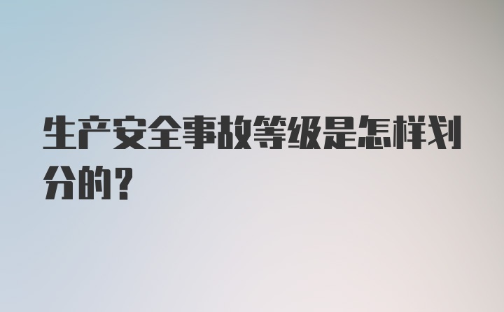 生产安全事故等级是怎样划分的？