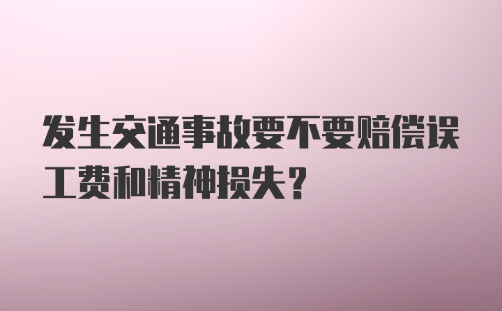 发生交通事故要不要赔偿误工费和精神损失？