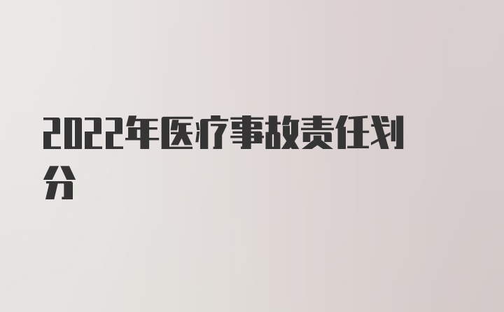 2022年医疗事故责任划分